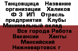 Танцовщица › Название организации ­ Халиков Ф.З, ИП › Отрасль предприятия ­ Клубы › Минимальный оклад ­ 100 000 - Все города Работа » Вакансии   . Ханты-Мансийский,Нижневартовск г.